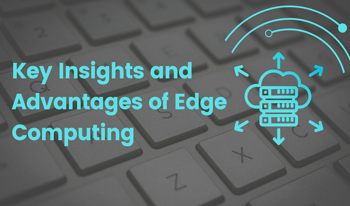 Key Insights and Advantages of Edge Computing